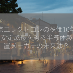 東京エレクトロンの株価10年分析：安定成長を誇る半導体製造装置メーカーの未来は？